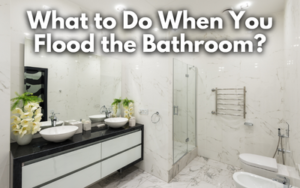 What to Do When You Flood the Bathroom