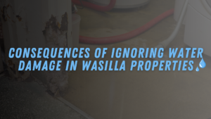 Consequences of Ignoring Water Damage in Wasilla Properties